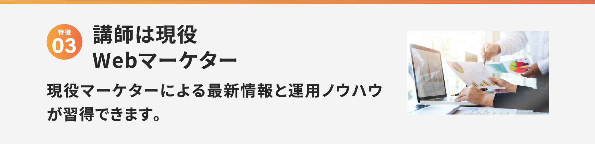 特徴3 講師は現役Webマーケター 現役マーケターによる最新情報と運用ノウハウが習得できます。